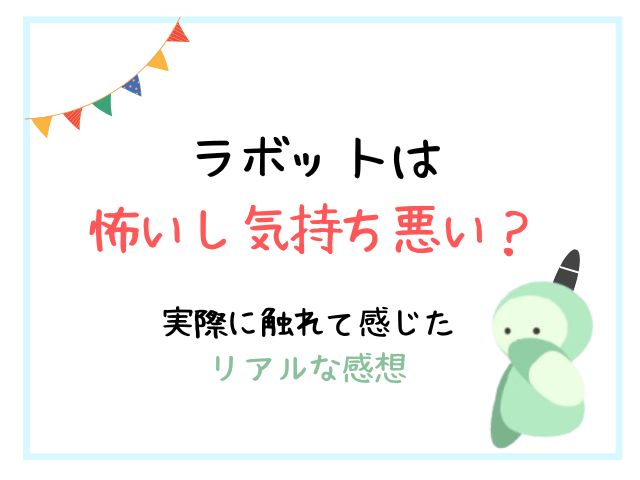 ラボットは怖いし気持ち悪い？実際に触れて感じたリアルな感想とは