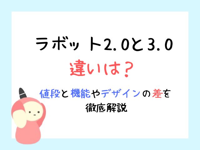 ラボット2.0と3.0の違いは？値段と機能やデザインの差を徹底解説