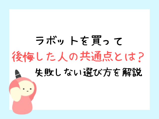 ラボットを買って後悔した人の共通点とは？失敗しない選び方を解説