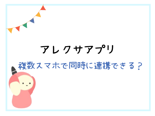 アレクサアプリを複数スマホで同時に連携できる？