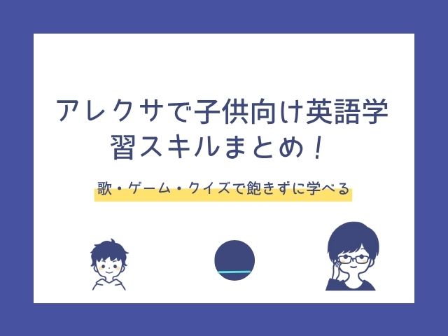 アレクサで子供向け英語学習スキルまとめ！歌・ゲーム・クイズで飽きずに学べる