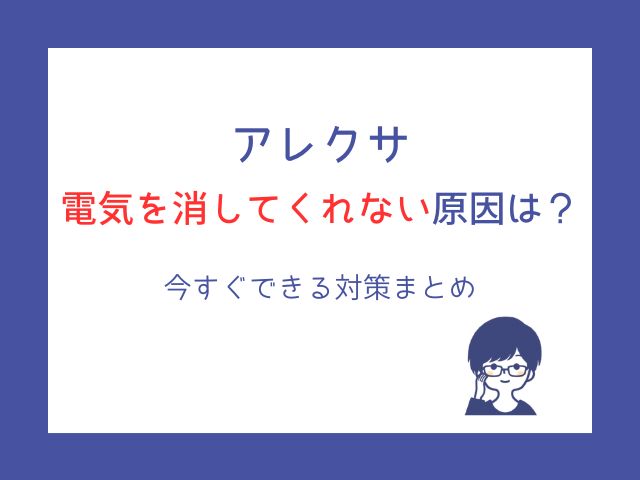 アレクサが電気を消してくれない原因は？今すぐできる対策まとめ