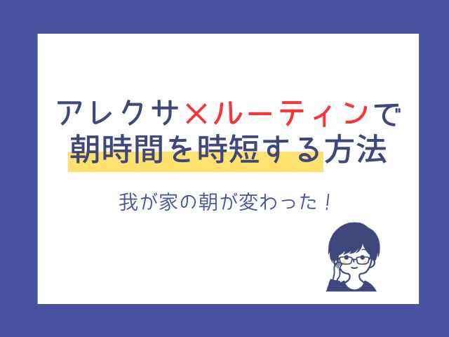 アレクサ×ルーティンで朝時間を時短する方法｜我が家の朝が変わった！