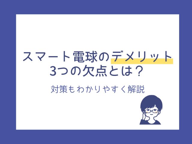 スマート電球のデメリット3つの欠点とは？対策もわかりやすく解説