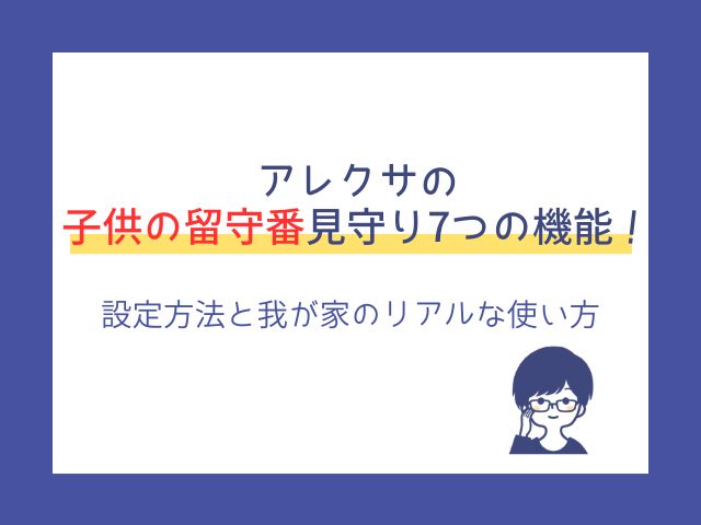 アレクサの子供の留守番見守り7つの機能！設定方法と我が家のリアルな使い方を公開