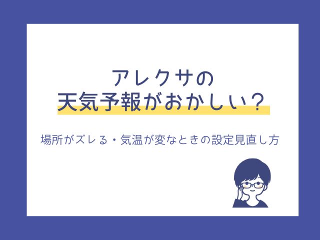 アレクサの天気予報がおかしい？場所がズレる・気温が変なときの設定見直し方