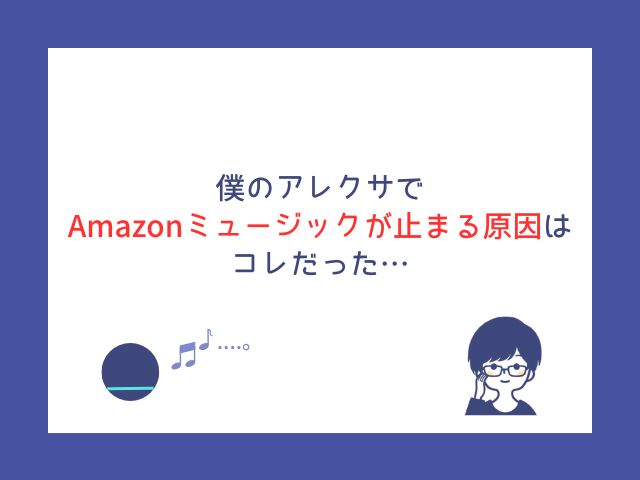 アレクサでAmazonミュージックが急に止まる？僕が再生できないときに試した7つの対処法