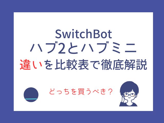 スイッチボットハブ2とハブミニの違いを比較表で徹底解説【どっちを買うべき？】