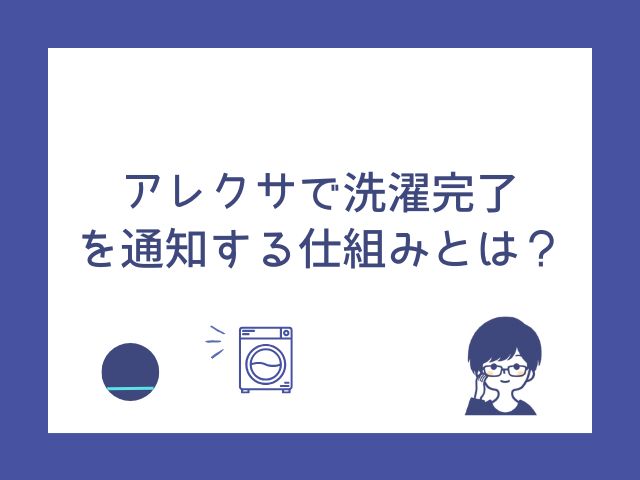 アレクサで洗濯完了を通知！スマート連携のやり方とおすすめ設定ガイド