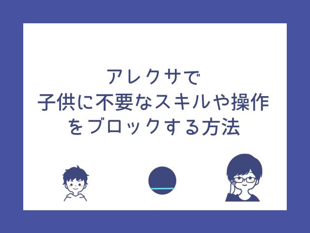 アレクサの子供向け制限を徹底解説｜時間・機能・購入ブロックのやり方