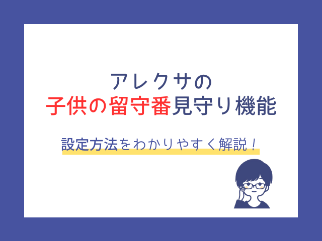アレクサの子供の留守番見守り7つの機能！設定方法と我が家のリアルな使い方を公開