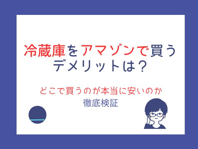 冷蔵庫をアマゾンで買うデメリットは？どこで買うのが本当に安いのか徹底検証