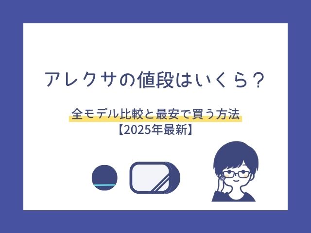 アレクサの値段はいくら？全モデル比較と最安で買う方法【2025年最新】