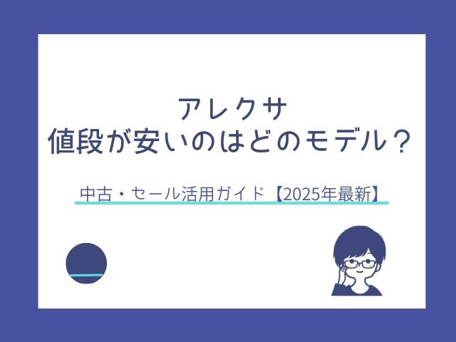 アレクサの値段が安いのはどのモデル？中古・セール活用ガイド【2025年最新】